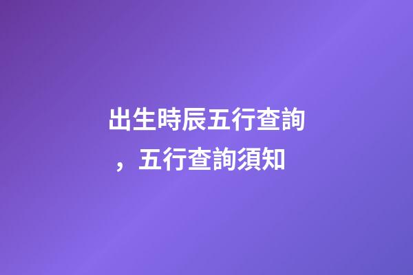 出生時辰五行查詢，五行查詢須知